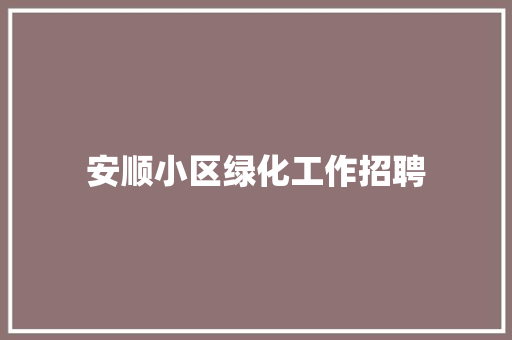 安顺小区绿化工作招聘