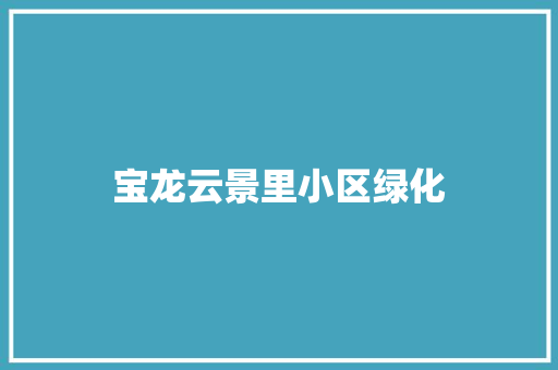 宝龙云景里小区绿化 温室育苗