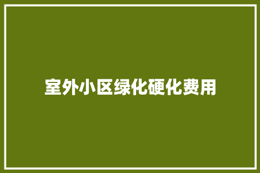 室外小区绿化硬化费用