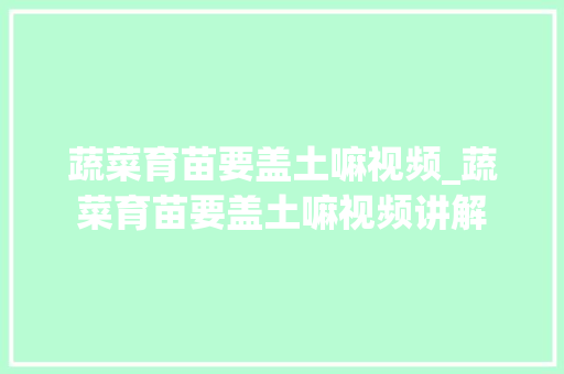 蔬菜育苗要盖土嘛视频_蔬菜育苗要盖土嘛视频讲解