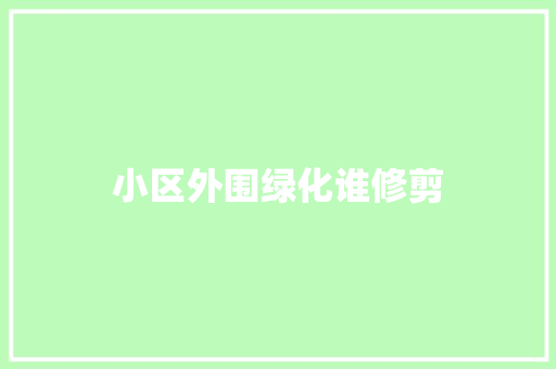 小区外围绿化谁修剪