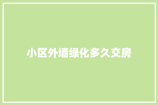小区外墙绿化多久交房