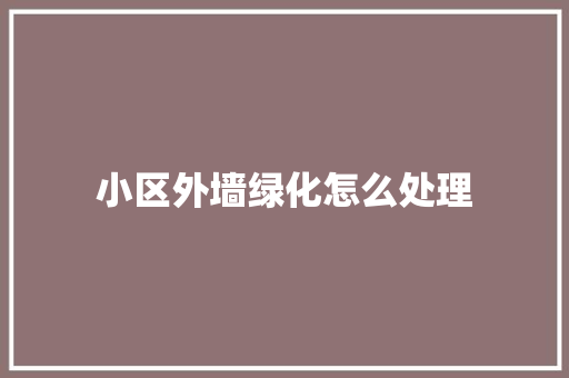 小区外墙绿化怎么处理