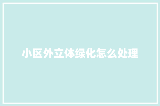 小区外立体绿化怎么处理