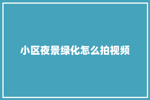 小区夜景绿化怎么拍视频