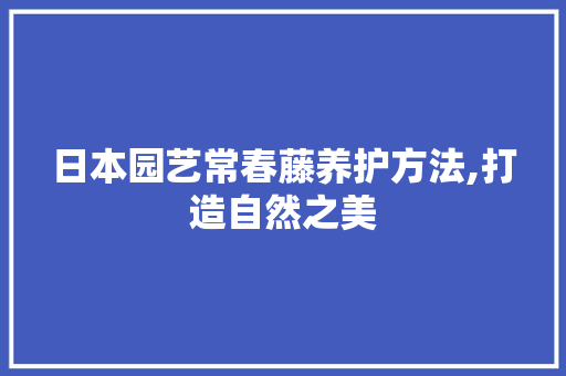 日本园艺常春藤养护方法,打造自然之美