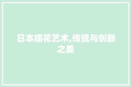 日本插花艺术,传统与创新之美