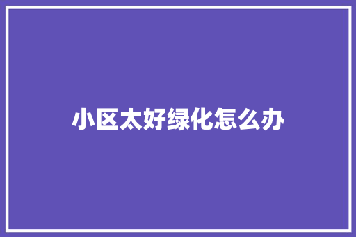 小区太好绿化怎么办