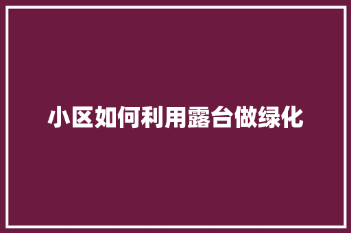 小区如何利用露台做绿化