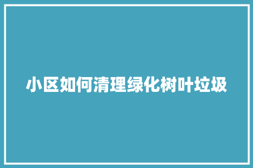 小区如何清理绿化树叶垃圾