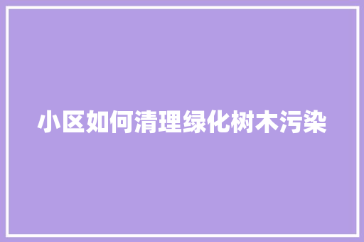 小区如何清理绿化树木污染