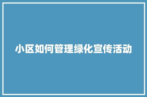 小区如何管理绿化宣传活动