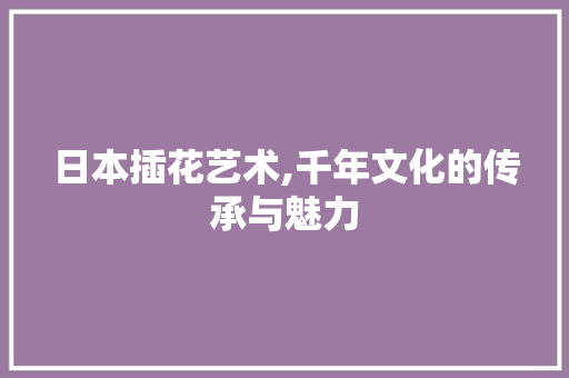 日本插花艺术,千年文化的传承与魅力 育苗设备