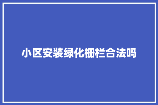 小区安装绿化栅栏合法吗