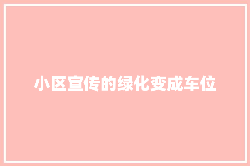 小区宣传的绿化变成车位