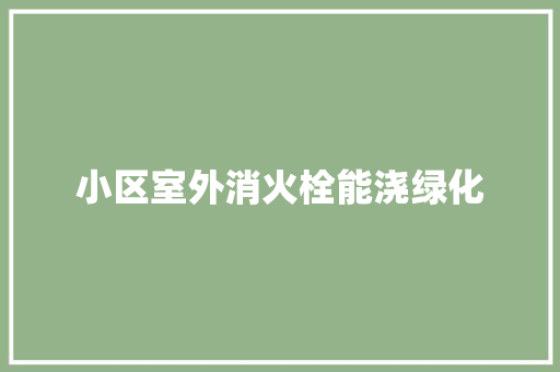 小区室外消火栓能浇绿化
