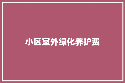 小区室外绿化养护费