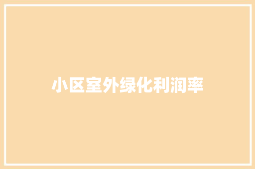 小区室外绿化利润率