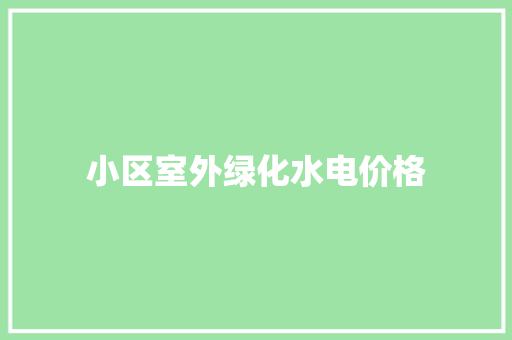 小区室外绿化水电价格