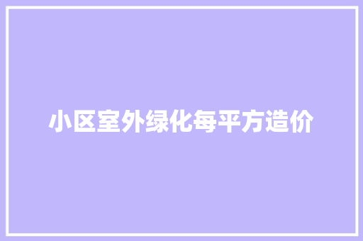 小区室外绿化每平方造价