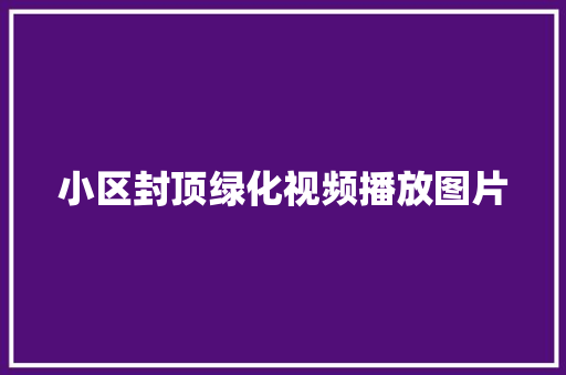 小区封顶绿化视频播放图片