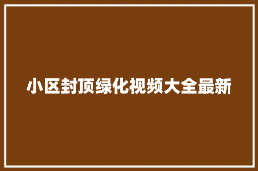小区封顶绿化视频大全最新