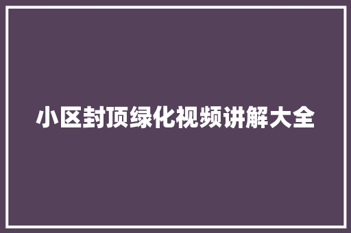 小区封顶绿化视频讲解大全