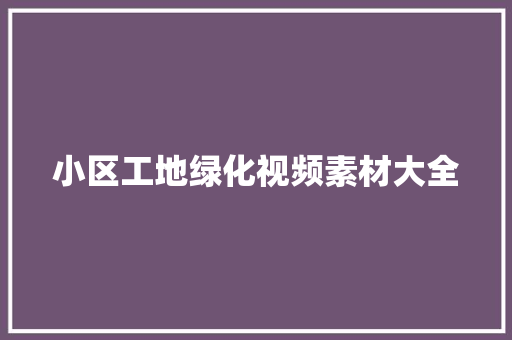 小区工地绿化视频素材大全