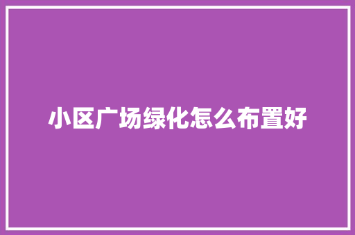 小区广场绿化怎么布置好