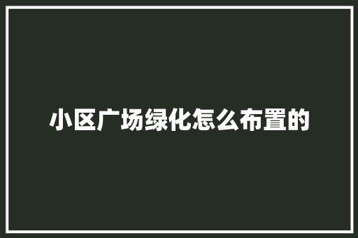 小区广场绿化怎么布置的