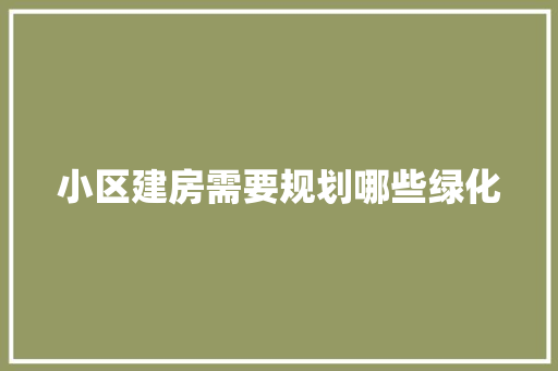 小区建房需要规划哪些绿化