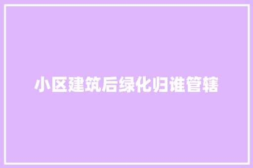 小区建筑后绿化归谁管辖