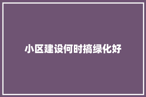 小区建设何时搞绿化好