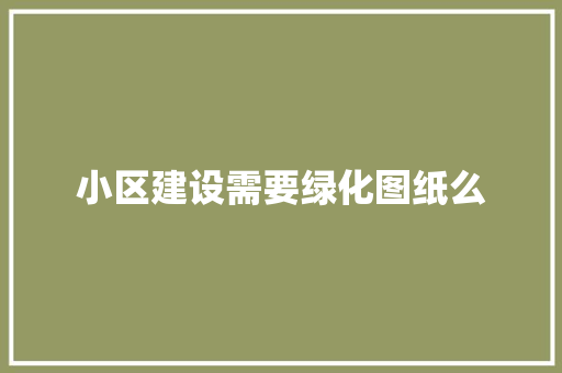 小区建设需要绿化图纸么