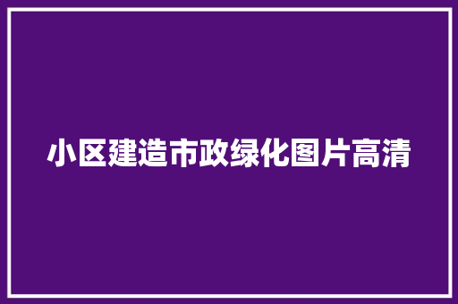 小区建造市政绿化图片高清