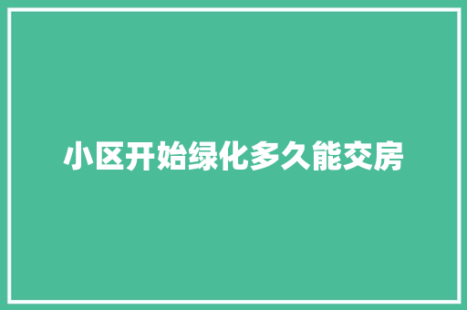 小区开始绿化多久能交房