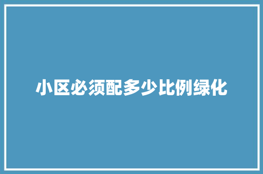 小区必须配多少比例绿化