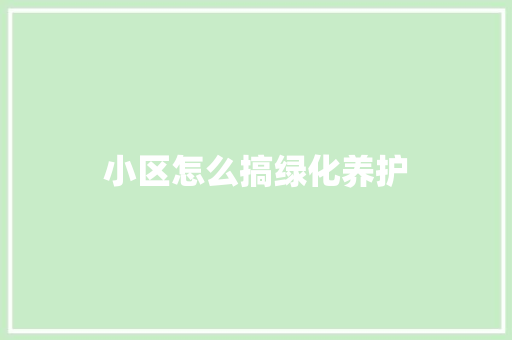 小区怎么搞绿化养护