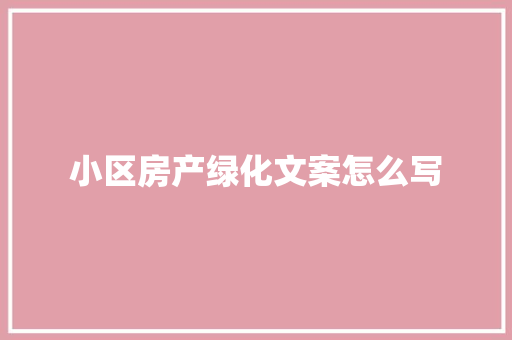 小区房产绿化文案怎么写