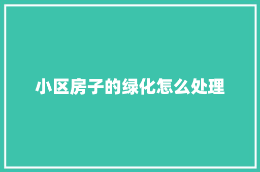 小区房子的绿化怎么处理