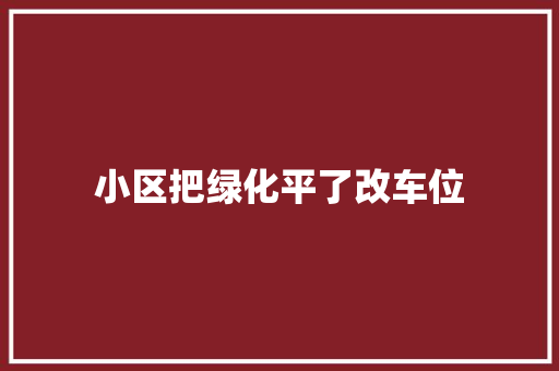 小区把绿化平了改车位