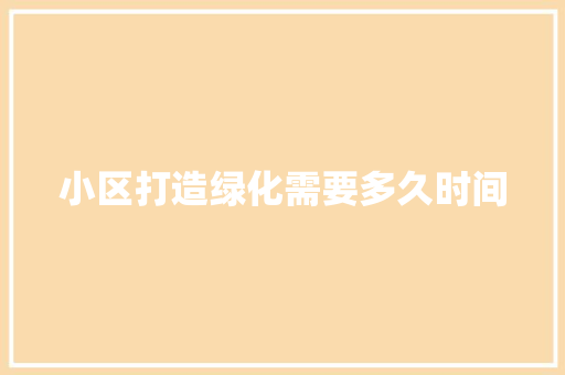 小区打造绿化需要多久时间