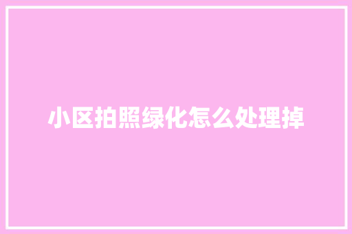 小区拍照绿化怎么处理掉