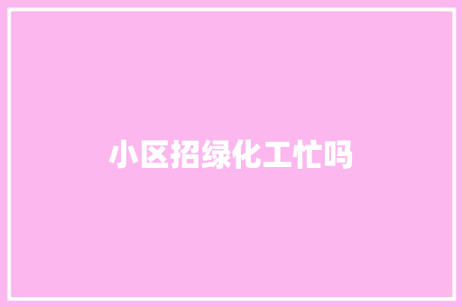 小区招绿化工忙吗