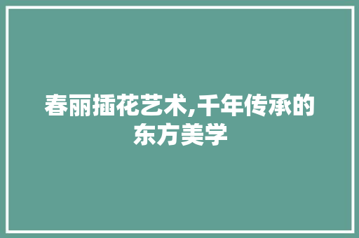 春丽插花艺术,千年传承的东方美学 温室育苗
