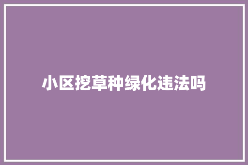 小区挖草种绿化违法吗