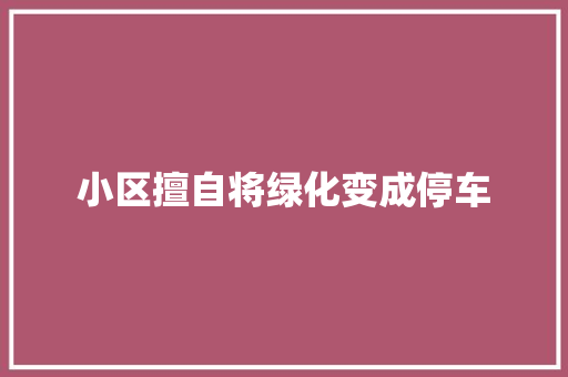 小区擅自将绿化变成停车