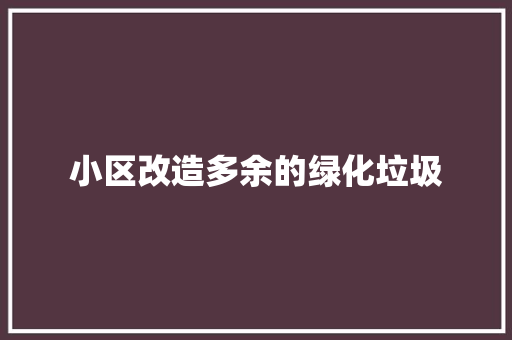 小区改造多余的绿化垃圾