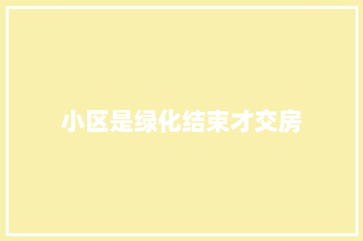 小区是绿化结束才交房