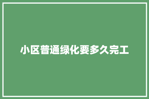 小区普通绿化要多久完工
